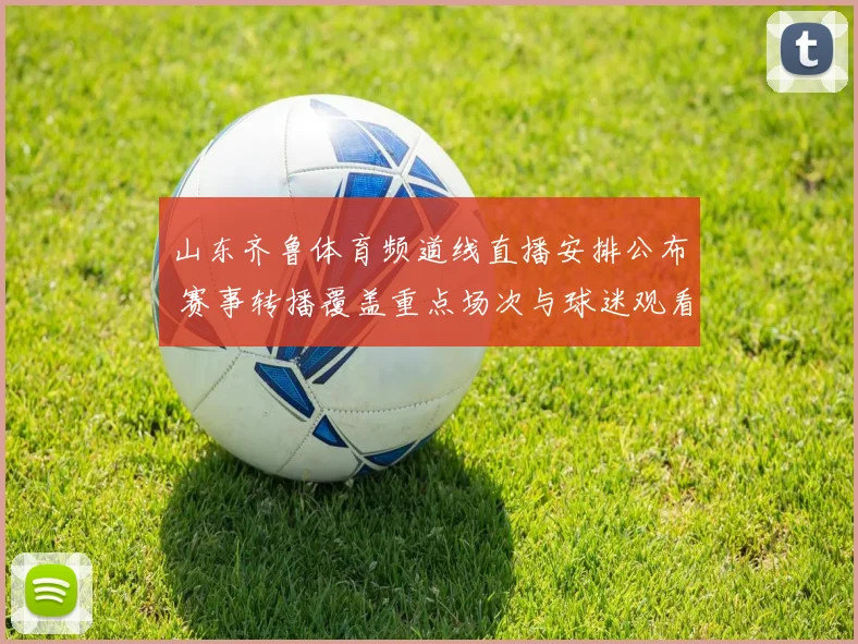 山东齐鲁体育频道线直播安排公布 赛事转播覆盖重点场次与球迷观看需求
