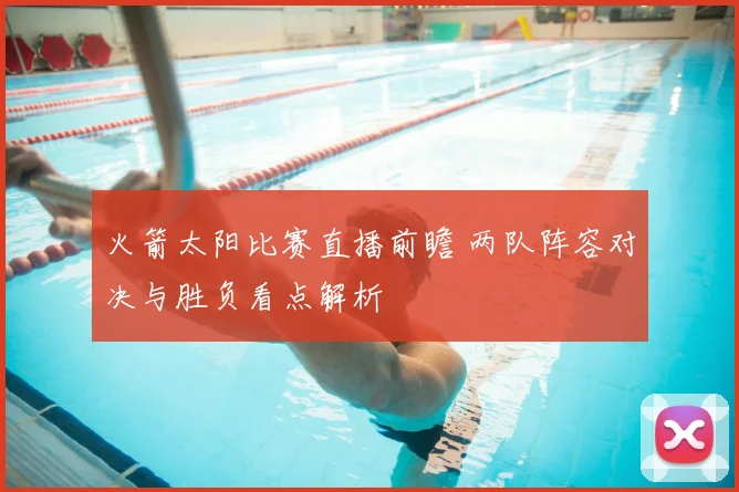 火箭太阳比赛直播前瞻 两队阵容对决与胜负看点解析