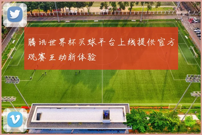 腾讯世界杯买球平台上线提供官方观赛互动新体验