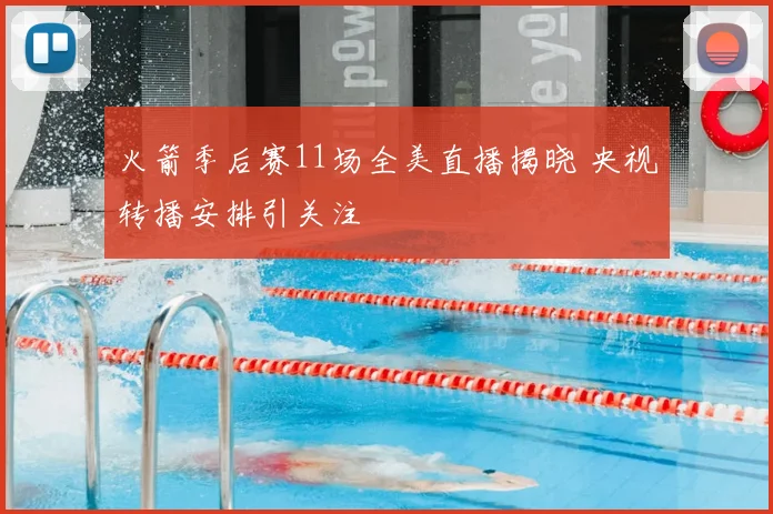 火箭季后赛11场全美直播揭晓 央视转播安排引关注