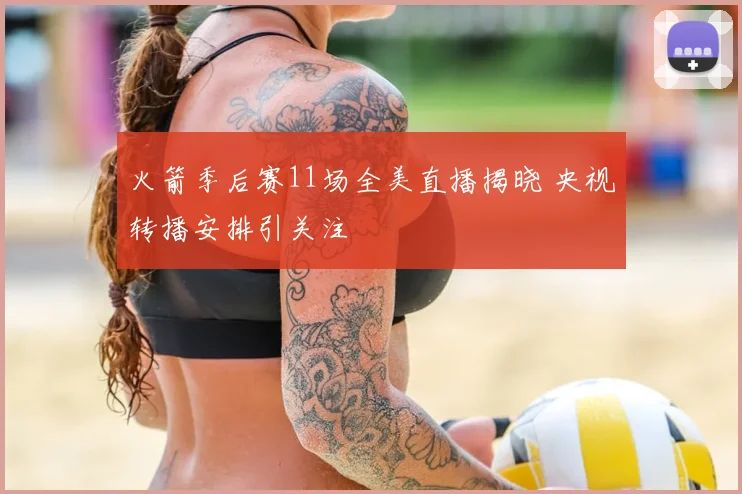 火箭季后赛11场全美直播揭晓 央视转播安排引关注
