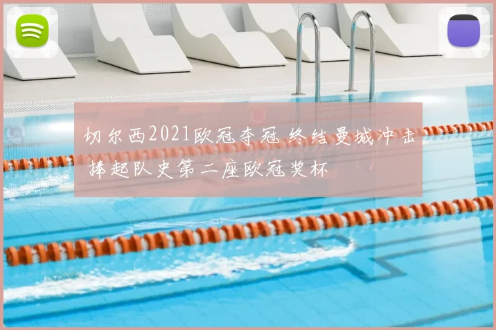 切尔西2021欧冠夺冠 终结曼城冲击 捧起队史第二座欧冠奖杯