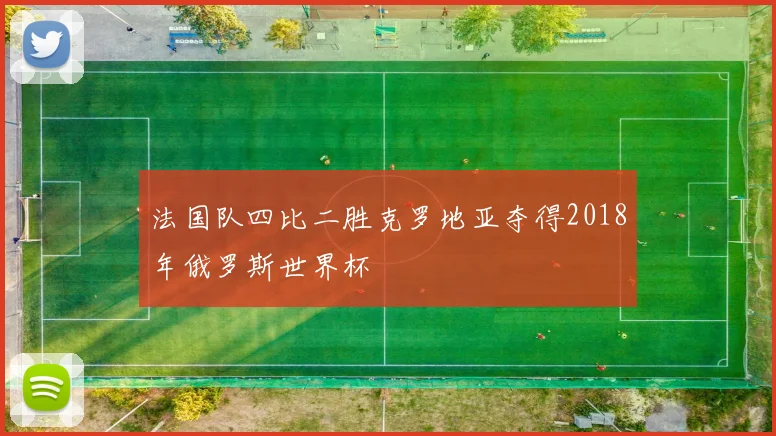 法国队四比二胜克罗地亚夺得2018年俄罗斯世界杯