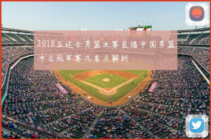 2018亚运会男篮决赛直播中国男篮冲击冠军赛况看点解析