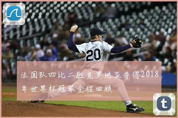 法国队四比二胜克罗地亚夺得2018年世界杯冠军全程回顾