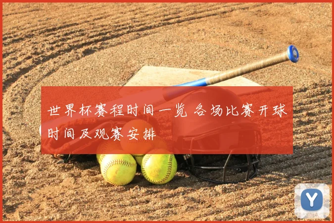 世界杯赛程时间一览 各场比赛开球时间及观赛安排