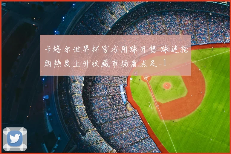 卡塔尔世界杯官方用球开售 球迷抢购热度上升收藏市场看点足_1