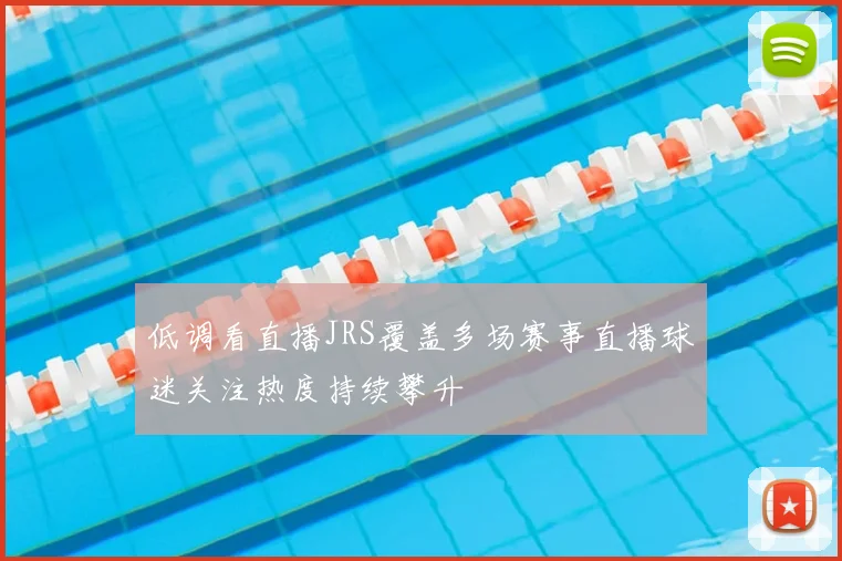 低调看直播JRS覆盖多场赛事直播球迷关注热度持续攀升