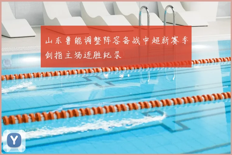 山东鲁能调整阵容备战中超新赛季剑指主场连胜纪录
