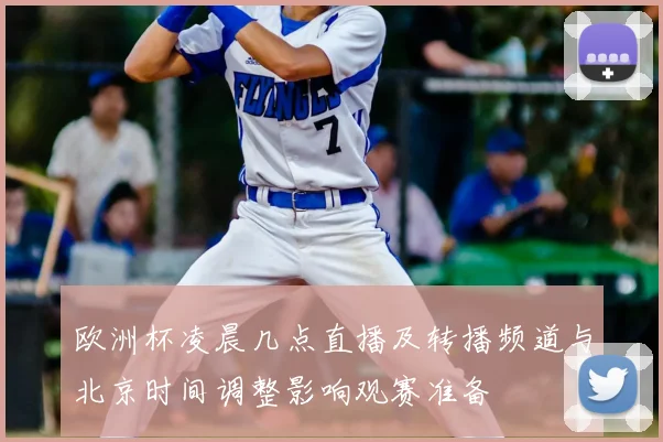 欧洲杯凌晨几点直播及转播频道与北京时间调整影响观赛准备