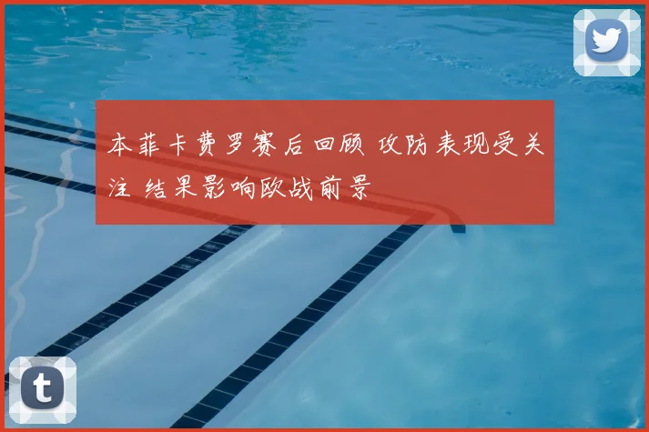 本菲卡费罗赛后回顾 攻防表现受关注 结果影响欧战前景