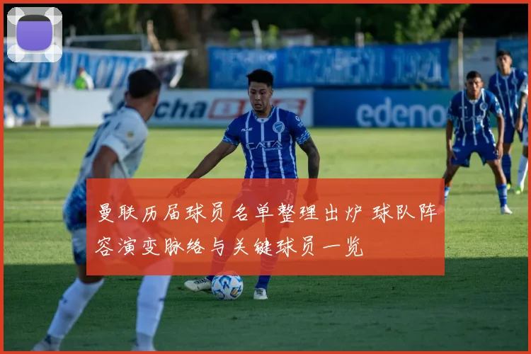 曼联历届球员名单整理出炉 球队阵容演变脉络与关键球员一览