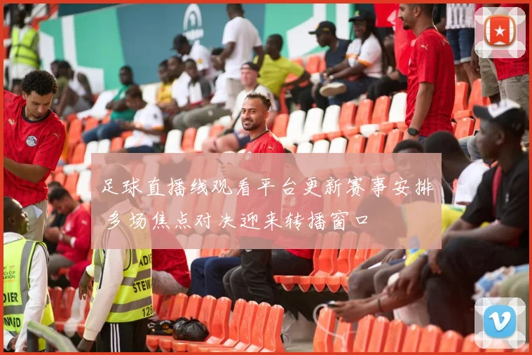 足球直播线观看平台更新赛事安排 多场焦点对决迎来转播窗口