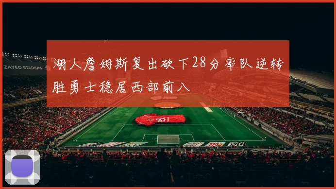 湖人詹姆斯复出砍下28分率队逆转胜勇士稳居西部前八