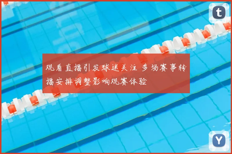 观看直播引发球迷关注 多场赛事转播安排调整影响观赛体验