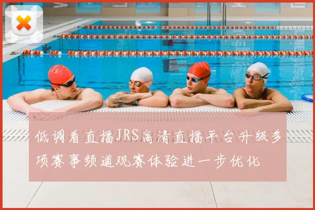 低调看直播JRS高清直播平台升级多项赛事频道观赛体验进一步优化