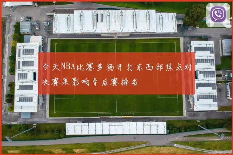 今天NBA比赛多场开打东西部焦点对决赛果影响季后赛排名