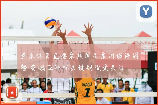 多米体育直播聚焦国足集训伤停调整 备战亚洲杯关键战役受关注