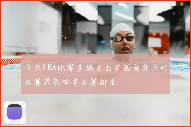 今天NBA比赛多场开打东西部焦点对决赛果影响季后赛排名