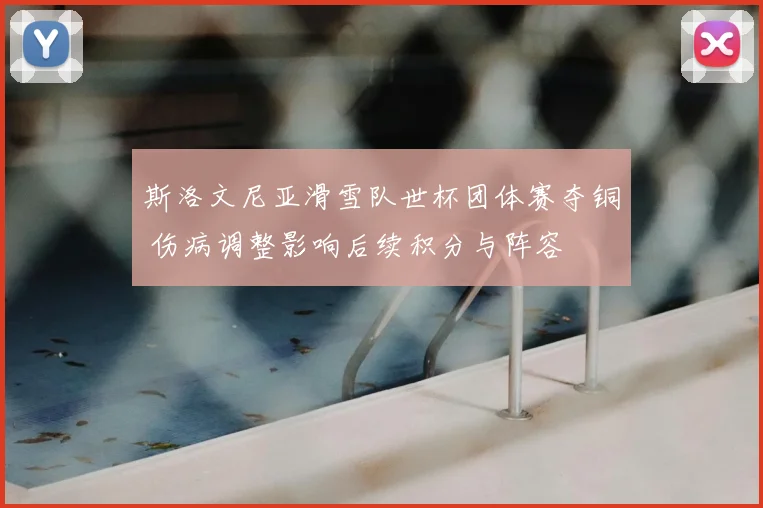 斯洛文尼亚滑雪队世杯团体赛夺铜 伤病调整影响后续积分与阵容