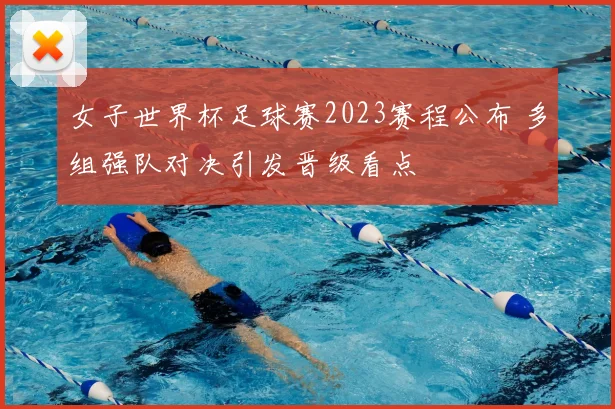 女子世界杯足球赛2023赛程公布 多组强队对决引发晋级看点