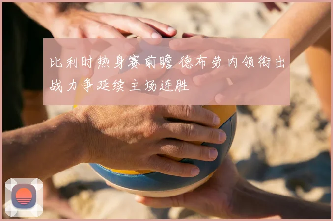 比利时热身赛前瞻 德布劳内领衔出战力争延续主场连胜