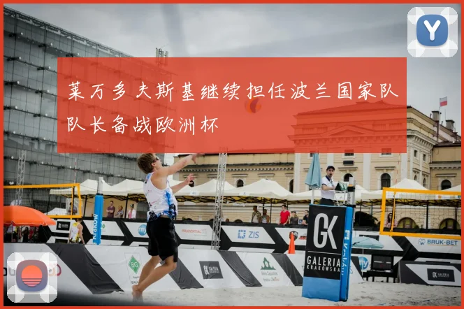 莱万多夫斯基继续担任波兰国家队队长备战欧洲杯