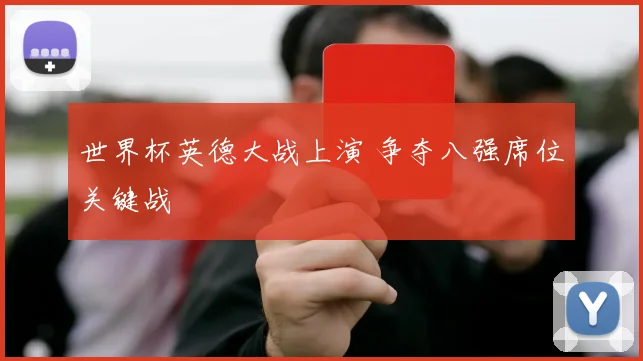 世界杯英德大战上演 争夺八强席位关键战
