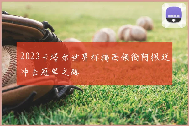 2023卡塔尔世界杯梅西领衔阿根廷冲击冠军之路