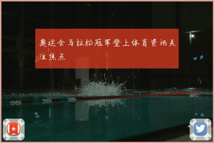 奥运会马拉松冠军登上体育资讯关注焦点