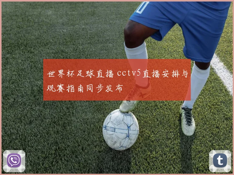 世界杯足球直播 cctv5直播安排与观赛指南同步发布