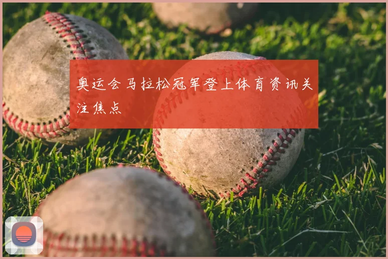 奥运会马拉松冠军登上体育资讯关注焦点