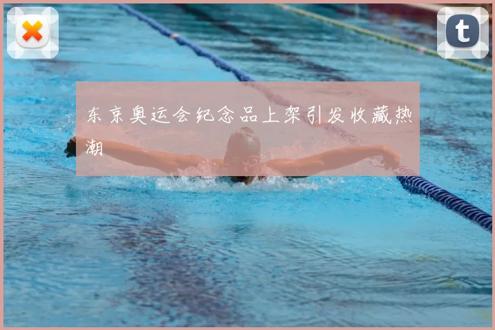 东京奥运会纪念品上架引发收藏热潮