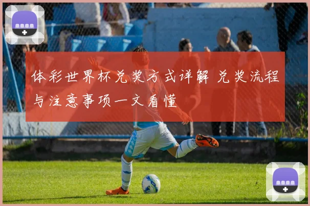 体彩世界杯兑奖方式详解 兑奖流程与注意事项一文看懂